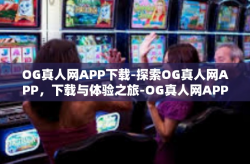 OG真人网APP下载-探索OG真人网APP，下载与体验之旅-OG真人网APP下载