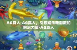 AG真人-AG真人，引领娱乐新潮流的前沿力量-AG真人