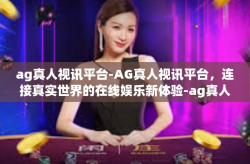 ag真人视讯平台-AG真人视讯平台，连接真实世界的在线娱乐新体验-ag真人视讯平台