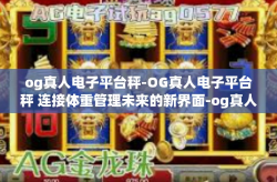 og真人电子平台秤-OG真人电子平台秤 连接体重管理未来的新界面-og真人电子平台秤