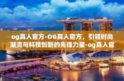 og真人官方-OG真人官方，引领时尚潮流与科技创新的先锋力量-og真人官方