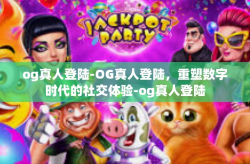 og真人登陆-OG真人登陆，重塑数字时代的社交体验-og真人登陆