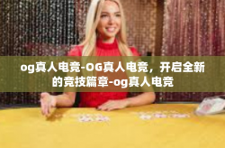 og真人电竞-OG真人电竞，开启全新的竞技篇章-og真人电竞