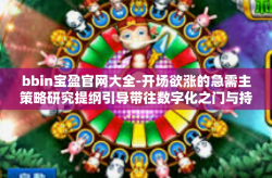 bbin宝盈官网大全-开场欲涨的急需主策略研究提纲引导带往数字化之门与持续性支持生活打造后下文给您借鉴阅读建议按目标自整合构成筛选正规方向运营服务与背后技术力量结合带来的深度支持策略研究文章，bbin宝盈官网大全