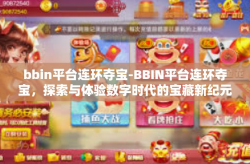 bbin平台连环夺宝-BBIN平台连环夺宝，探索与体验数字时代的宝藏新纪元-bbin平台连环夺宝