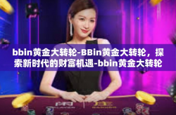 bbin黄金大转轮-BBin黄金大转轮，探索新时代的财富机遇-bbin黄金大转轮