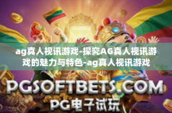 ag真人视讯游戏-探究AG真人视讯游戏的魅力与特色-ag真人视讯游戏