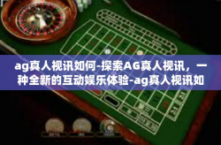 ag真人视讯如何-探索AG真人视讯，一种全新的互动娱乐体验-ag真人视讯如何