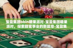 宝盈集团bbin糖果派对-宝盈集团糖果派对，探索甜蜜事业的新篇章-宝盈集团bbin糖果派对