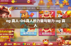 og 真人-OG真人的力量与魅力-og 真人
