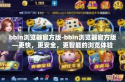 bbin浏览器官方版-bbin浏览器官方版—更快，更安全，更智能的浏览体验-bbin浏览器官方版