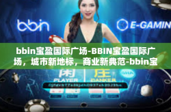 bbin宝盈国际广场-BBIN宝盈国际广场，城市新地标，商业新典范-bbin宝盈国际广场