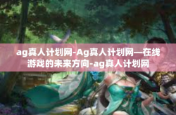 ag真人计划网-Ag真人计划网—在线游戏的未来方向-ag真人计划网