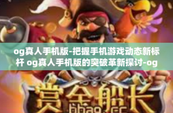 og真人手机版-把握手机游戏动态新标杆 og真人手机版的突破革新探讨-og真人手机版