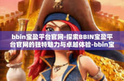 bbin宝盈平台官网-探索BBIN宝盈平台官网的独特魅力与卓越体验-bbin宝盈平台官网