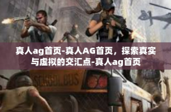 真人ag首页-真人AG首页，探索真实与虚拟的交汇点-真人ag首页