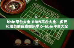 bbin平台大全-BBIN平台大全—多元化服务的在线娱乐中心-bbin平台大全
