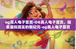 og真人电子首页-OG真人电子首页，探索虚拟现实的新纪元-og真人电子首页