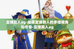亚博真人ag-探寻亚博真人的多维视角与传奇-亚博真人ag