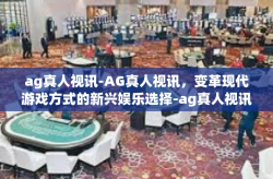 ag真人视讯-AG真人视讯，变革现代游戏方式的新兴娱乐选择-ag真人视讯