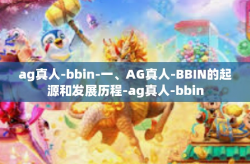ag真人-bbin-一、AG真人-BBIN的起源和发展历程-ag真人-bbin
