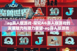 ag真人版游戏-探究AG真人版游戏的发展魅力与潜力展望-ag真人版游戏