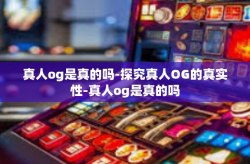 真人og是真的吗-探究真人OG的真实性-真人og是真的吗