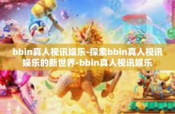 bbin真人视讯娱乐-探索bbin真人视讯娱乐的新世界-bbin真人视讯娱乐