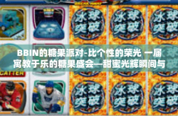 BBIN的糖果派对-比个性的荣光 一届寓教于乐的糖果盛会—甜蜜光辉瞬间与小型浮生糖果派对，BBIN的糖果派对纪实-BBIN的糖果派对