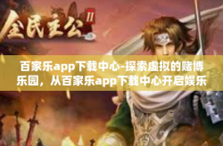 百家乐app下载中心-探索虚拟的赌博乐园，从百家乐app下载中心开启娱乐新世界-百家乐app下载中心