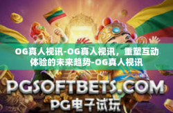 OG真人视讯-OG真人视讯，重塑互动体验的未来趋势-OG真人视讯