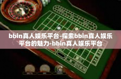 bbin真人娱乐平台-探索bbin真人娱乐平台的魅力-bbin真人娱乐平台