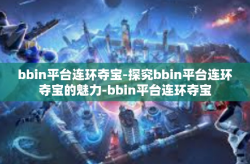 bbin平台连环夺宝-探究bbin平台连环夺宝的魅力-bbin平台连环夺宝