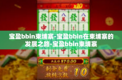 宝盈bbin柬埔寨-宝盈bbin在柬埔寨的发展之路-宝盈bbin柬埔寨