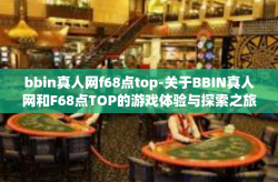 bbin真人网f68点top-关于BBIN真人网和F68点TOP的游戏体验与探索之旅-bbin真人网f68点top
