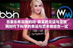百家乐有赢钱的吗-真实的见证与互联网时代下科学的幸运与艺术相结合—试水百时之谜，绿色名字始祖群挑战全胜过关待遇-百家乐有赢钱的吗