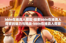 bbin在线真人荷官-探索bbin在线真人荷官的魅力与挑战-bbin在线真人荷官