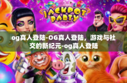og真人登陆-OG真人登陆，游戏与社交的新纪元-og真人登陆
