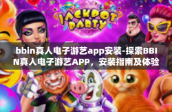 bbin真人电子游艺app安装-探索BBIN真人电子游艺APP，安装指南及体验概述-bbin真人电子游艺app安装