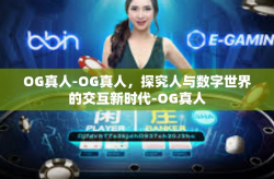OG真人-OG真人，探究人与数字世界的交互新时代-OG真人