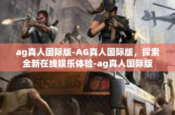 ag真人国际版-AG真人国际版，探索全新在线娱乐体验-ag真人国际版
