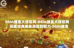 bbin捕鱼大师官网-BBin捕鱼大师官网，探索经典捕鱼游戏的魅力-bbin捕鱼大师官网