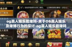 og真人娱乐能赌吗-关于OG真人娱乐及赌博行为的探讨-og真人娱乐能赌吗