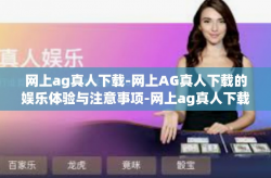 网上ag真人下载-网上AG真人下载的娱乐体验与注意事项-网上ag真人下载