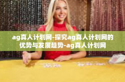 ag真人计划网-探究ag真人计划网的优势与发展趋势-ag真人计划网