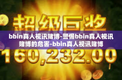 bbin真人视讯赌博-警惕bbin真人视讯赌博的危害-bbin真人视讯赌博