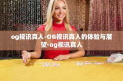 og视讯真人-OG视讯真人的体验与展望-og视讯真人