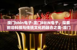 澳门bbin电子-澳门BBIN电子，探索前沿科技与传统文化的融合之美-澳门bbin电子