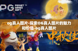 og真人图片-探索OG真人图片的魅力和价值-og真人图片