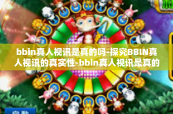 bbin真人视讯是真的吗-探究BBIN真人视讯的真实性-bbin真人视讯是真的吗